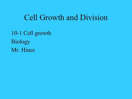 Cell Growth and Division 10-1 Cell growth Biology Mr. Hines.