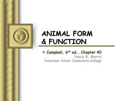 ANIMAL FORM & FUNCTION Campbell, 6 th ed., Chapter 40 Nancy G. Morris Volunteer State Community College This presentation will probably involve audience.