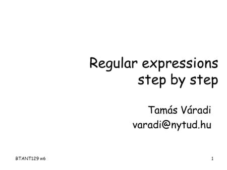 BTANT129 w61 Regular expressions step by step Tamás Váradi