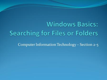 Computer Information Technology – Section 2-5. Searching for Files and Folders Objective: To learn how to search for files and folders using the advanced.