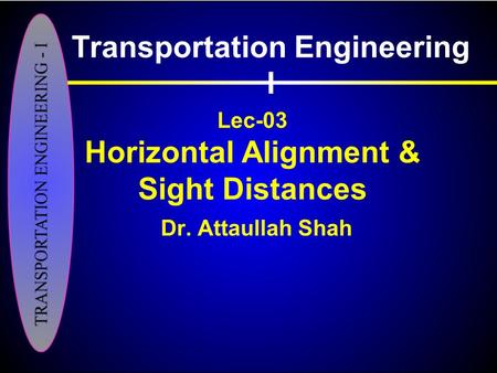 Lec-03 Horizontal Alignment & Sight Distances Dr. Attaullah Shah