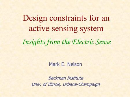 Design constraints for an active sensing system Insights from the Electric Sense Mark E. Nelson Beckman Institute Univ. of Illinois, Urbana-Champaign.