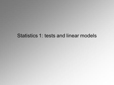 Statistics 1: tests and linear models. How to get started? Exploring data graphically: Scatterplot HistogramBoxplot.