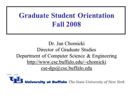 Graduate Student Orientation Fall 2008 Dr. Jan Chomicki Director of Graduate Studies Department of Computer Science & Engineering