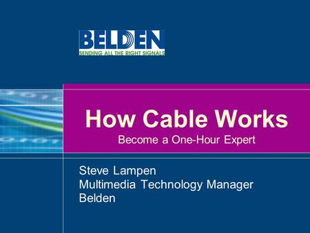 How Cable Works Become a One-Hour Expert Steve Lampen Multimedia Technology Manager Belden.