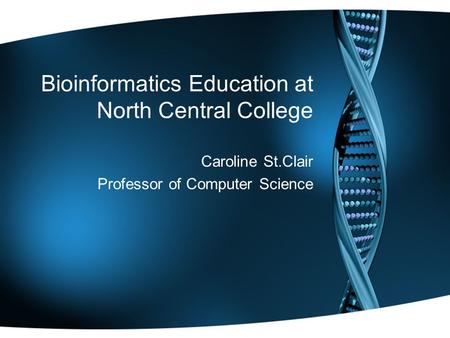 Bioinformatics Education at North Central College Caroline St.Clair Professor of Computer Science.