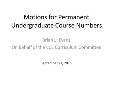 Motions for Permanent Undergraduate Course Numbers Brian L. Evans On Behalf of the ECE Curriculum Committee September 21, 2015.