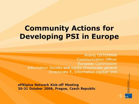 1 Community Actions for Developing PSI in Europe Andrej OSTERMAN Communication Officer European Commission Information Society and media Directorate-general.