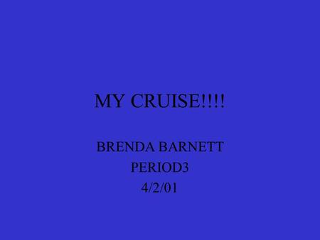 MY CRUISE!!!! BRENDA BARNETT PERIOD3 4/2/01 MY CRUISE SHIP THIS IS MY SHIP THAT I AM GOING TO TAKE ON MY CRUISE. NICE ISN’T IT???