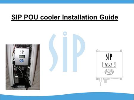 SIP POU cooler Installation Guide. Getting Started The SIP 2000 can be easily installed in most POU coolers in just a few minutes. The tools needed are.