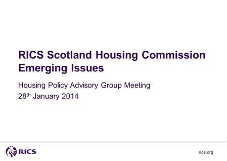 Rics.org RICS Scotland Housing Commission Emerging Issues Housing Policy Advisory Group Meeting 28 th January 2014 rics.org.