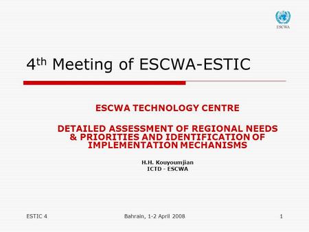 ESTIC 4Bahrain, 1-2 April 20081 4 th Meeting of ESCWA-ESTIC ESCWA TECHNOLOGY CENTRE DETAILED ASSESSMENT OF REGIONAL NEEDS & PRIORITIES AND IDENTIFICATION.