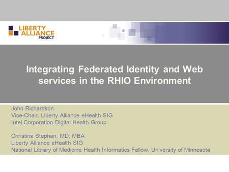 Integrating Federated Identity and Web services in the RHIO Environment John Richardson Vice-Chair, Liberty Alliance eHealth SIG Intel Corporation Digital.