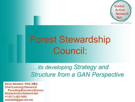 Forest Stewardship Council: … its developing Strategy and Structure from a GAN Perspective …making globalization work for all! Steve Waddell - PhD, MBA.