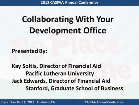 Collaborating With Your Development Office 2012 CASFAA Annual Conference December 8 – 11, 2012 Anaheim, CACASFAA Annual Conference Presented By: Kay Soltis,