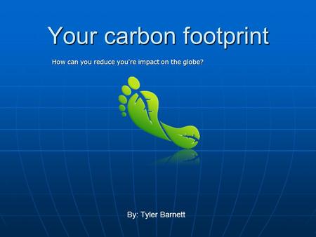 Your carbon footprint How can you reduce you're impact on the globe? By: Tyler Barnett.