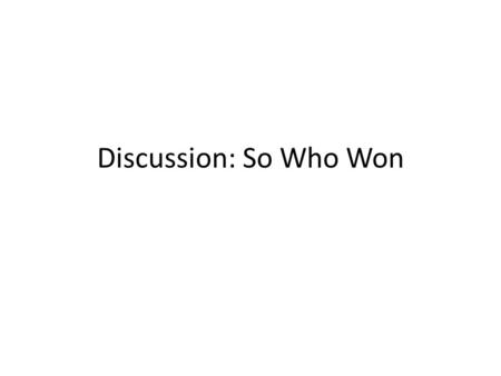 Discussion: So Who Won. Announcements Looks like you’re turning in reviews… good! – Some of you are spending too much time on them!! Key points, what.