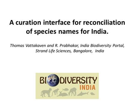 A curation interface for reconciliation of species names for India. Thomas Vattakaven and R. Prabhakar, India Biodiversity Portal, Strand Life Sciences,