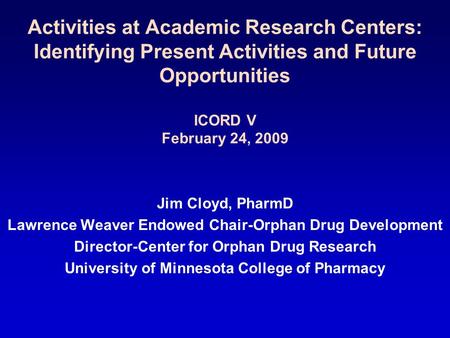 Activities at Academic Research Centers: Identifying Present Activities and Future Opportunities ICORD V February 24, 2009 Jim Cloyd, PharmD Lawrence Weaver.