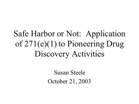 Safe Harbor or Not: Application of 271(e)(1) to Pioneering Drug Discovery Activities Susan Steele October 21, 2003.