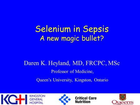 Selenium in Sepsis A new magic bullet? Daren K. Heyland, MD, FRCPC, MSc Professor of Medicine, Queen’s University, Kingston, Ontario.