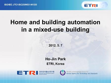 Home and building automation in a mixed-use building 2012. 5. 7 Ho-Jin Park ETRI, Korea ISO/IEC JTC1/SC25/WG1-N1535.