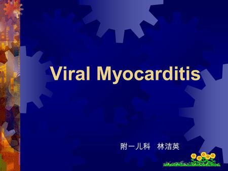 Viral Myocarditis 附一儿科 林洁英 Introduction  Myocarditis: Myocarditis is defined as inflammatory changes in the heart muscle and is characterized by myocyte.