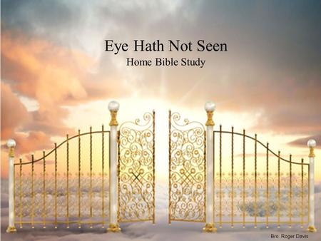 Eye Hath Not Seen Home Bible Study Bro. Roger Davis.