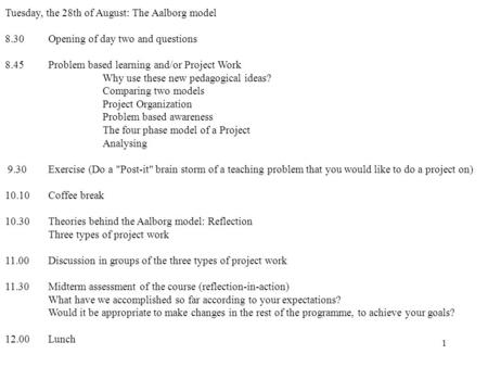 1 Tuesday, the 28th of August: The Aalborg model 8.30 Opening of day two and questions 8.45 Problem based learning and/or Project Work Why use these new.