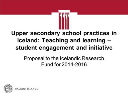 Upper secondary school practices in Iceland: Teaching and learning – student engagement and initiative Proposal to the Icelandic Research Fund for 2014-2016.