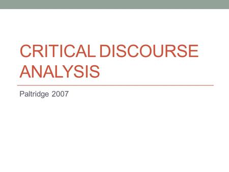 CRITICAL DISCOURSE ANALYSIS Paltridge 2007. What is critical discourse analysis (CDA)? Hyland (2005:4) acts of meaning making are always engaged in that: