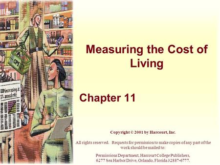 Measuring the Cost of Living Chapter 11 Copyright © 2001 by Harcourt, Inc. All rights reserved. Requests for permission to make copies of any part of.