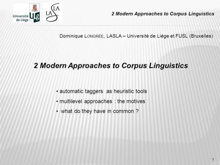 1 2 Modern Approaches to Corpus Linguistics Dominique L ONGRÉE, LASLA – Université de Liège et FUSL (Bruxelles) automatic taggers as heuristic tools multilevel.