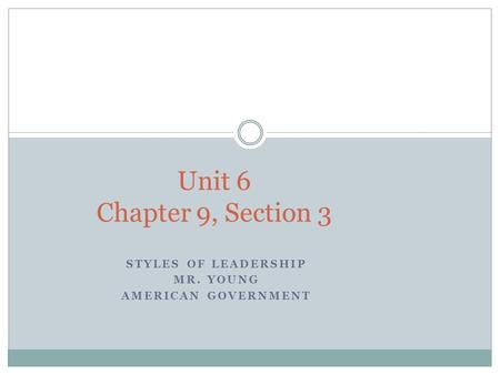 STYLES OF LEADERSHIP MR. YOUNG AMERICAN GOVERNMENT Unit 6 Chapter 9, Section 3.