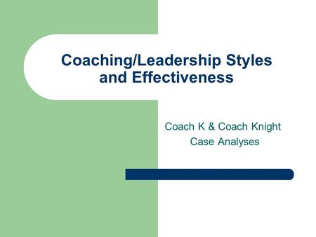 Coaching/Leadership Styles and Effectiveness Coach K & Coach Knight Case Analyses.