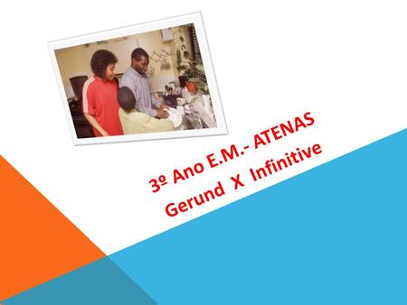 3º Ano E.M.- ATENAS Gerund X Infinitive. Gerund Use an -ing form after certain verbs or a preposition, in verb tenses, as the subject of a sentence or.