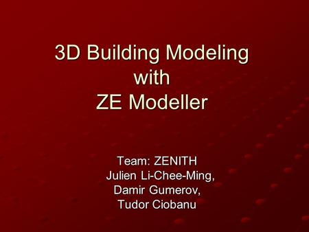 3D Building Modeling with ZE Modeller Team: ZENITH Julien Li-Chee-Ming, Julien Li-Chee-Ming, Damir Gumerov, Tudor Ciobanu.