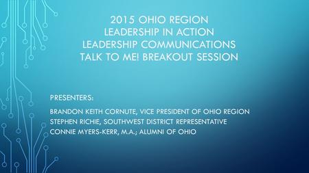 2015 OHIO REGION LEADERSHIP IN ACTION LEADERSHIP COMMUNICATIONS TALK TO ME! BREAKOUT SESSION PRESENTERS: BRANDON KEITH CORNUTE, VICE PRESIDENT OF OHIO.