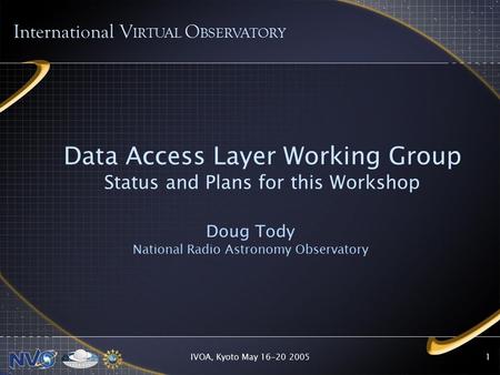 IVOA, Kyoto May 16-20 20051 Data Access Layer Working Group Status and Plans for this Workshop Doug Tody National Radio Astronomy Observatory International.