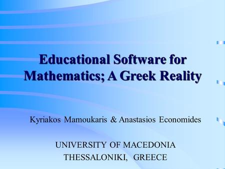 Educational Software for Mathematics; A Greek Reality Kyriakos Mamoukaris & Anastasios Economides UNIVERSITY OF MACEDONIA THESSALONIKI, GREECE.