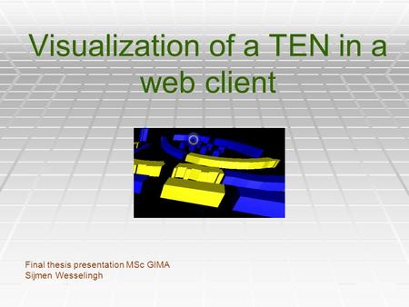 30-11-2007 Thesis Sijmen Wesselingh GIMA 1 Visualization of a TEN in a web client Final thesis presentation MSc GIMA Sijmen Wesselingh.