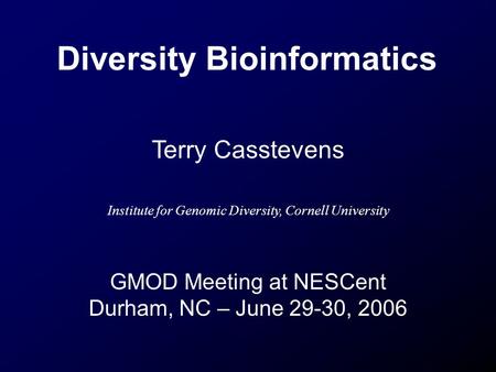 Diversity Bioinformatics Terry Casstevens Institute for Genomic Diversity, Cornell University GMOD Meeting at NESCent Durham, NC – June 29-30, 2006.