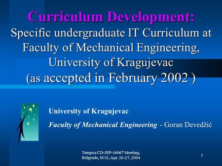 Tempus CD-JEP-16067 Meeting, Belgrade, SCG, Apr. 26-27, 2004 1 Curriculum Development: Specific undergraduate IT Curriculum at Faculty of Mechanical Engineering,