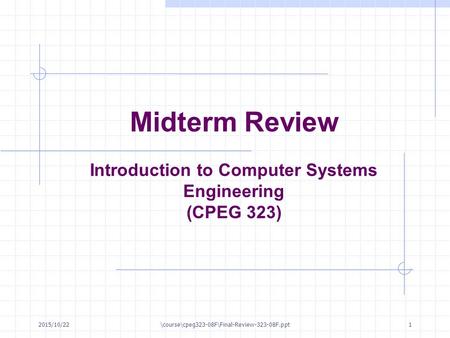 2015/10/22\course\cpeg323-08F\Final-Review-323-08F.ppt1 Midterm Review Introduction to Computer Systems Engineering (CPEG 323)