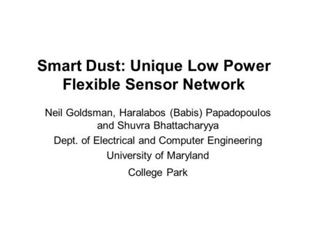 Smart Dust: Unique Low Power Flexible Sensor Network Neil Goldsman, Haralabos (Babis) Papadopoulos and Shuvra Bhattacharyya Dept. of Electrical and Computer.