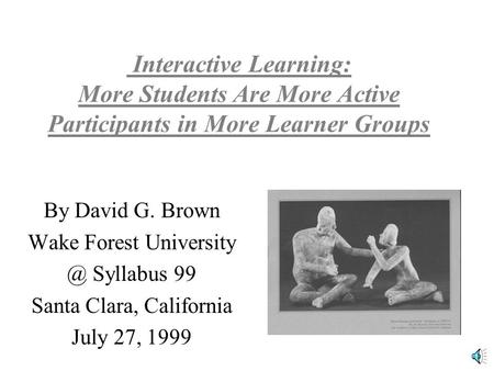 Interactive Learning: More Students Are More Active Participants in More Learner Groups By David G. Brown Wake Forest Syllabus 99 Santa Clara,