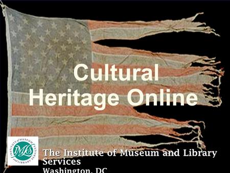 Cultural Heritage Online The Institute of Museum and Library Services Washington, DC.