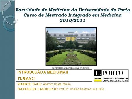 Faculdade de Medicina da Universidade do Porto Curso de Mestrado Integrado em Medicina 2010/2011 INTRODUÇÃO À MEDICINA II TURMA 21 REGENTE: Prof Dr. Altamiro.