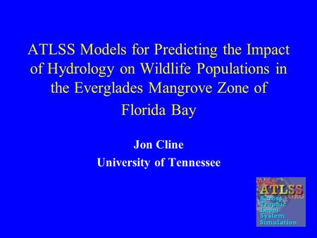 ATLSS Models for Predicting the Impact of Hydrology on Wildlife Populations in the Everglades Mangrove Zone of Florida Bay Jon Cline University of Tennessee.