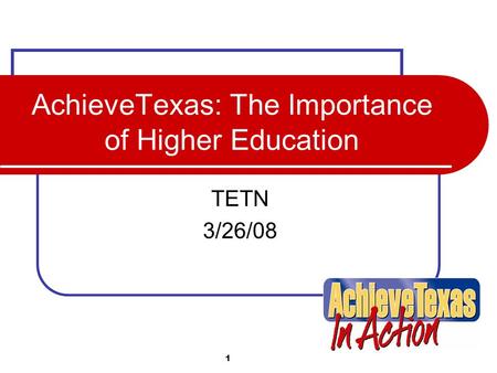 1 AchieveTexas: The Importance of Higher Education TETN 3/26/08.